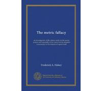 The metric fallacy: an investigation of the claims made for the metric system and especially of the claim that its adoption is necessary in the interest of export trade