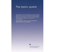 The metric system: Hearings before the Committee on coinage, weights, and measures, House of representatives, Sixty-ninth Congress, first session on ... metric weights and measures in merchandising