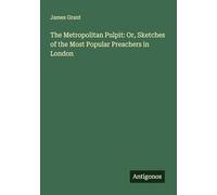 The Metropolitan Pulpit: Or, Sketches of the Most Popular Preachers in London