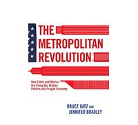The Metropolitan Revolution: How Cities and Metros Are Fixing Our Broken Politics and Fragile Economy