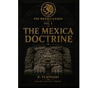 The Mexica Doctrine: The Documented Foundation for the Contemporary Mexican-American Reclamation (The Mexica Canon)