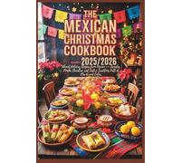 The Mexican Christmas Cookbook 2025/2026: Vibrant Holiday Recipes from Mexico - Tamales, Ponche, Bacalao, and Festive Traditions Full of Flavor and Color