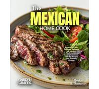 The Mexican Home Cook: Experience the Culinary Richness of Mexico - A North American Cuisine Cookbook with 80+ Recipes and Stunning Pictures