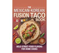 The Mexican-Korean Fusion Taco Book: Bold Street-Food Flavors for Home Cooks
