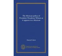 The Mexican policy of President Woodrow Wilson as it appears to a Mexican