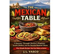 The Mexican Table: A Journey Through Mexico’s Regions, Iconic Dishes, and the Stories Behind Them-Plus Simple Recipes You Can Make at Home