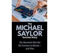 The Michael Saylor Success Story: The Maverick Who Bet His Fortune on Bitcoin-and Won (Crypto Mavericks: The Fearless Innovators Behind the Digital Money Revolution)