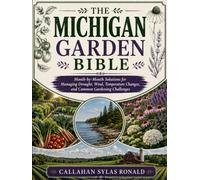 THE MICHIGAN GARDEN BIBLE: Month-by-Month Solutions for Managing Drought, Wind, Temperature Changes, and Common Gardening Challenges