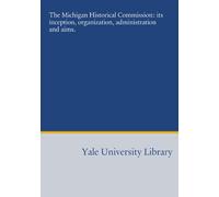 The Michigan Historical Commission: its inception, organization, administration and aims.