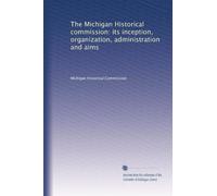 The Michigan Historical commission: its inception, organization, administration and aims