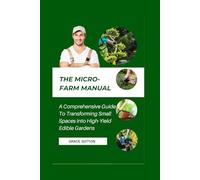 The Micro-Farm Manual: A Comprehensive Guide To Transforming Small Spaces into High-Yield Edible Gardens