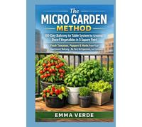The Micro Garden Method: 60-Day Balcony to Table System for Growing Dwarf Vegetables in 5 Square Feet: Fresh Tomatoes, Pepper & Herbs from Your Apartment Balcony No Yard, No Experience, Just Container