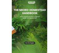 The Micro-Homestead Handbook: Urban Food Production in Spaces Under 200 Square Feet