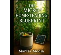 The Micro-Homesteading Blueprint: Achieve Total Self-Sufficiency in Any Space with Vertical Gardening, Indoor Composting, and Off-Grid Energy Hacks