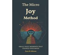 The Micro-Joy Method: Small Daily Moments That Change Your Mood: Build steady wellbeing through tiny, repeatable positives