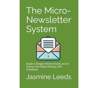 The Micro-Newsletter System: Build a Simple Niche Email List (or many) and Make Money with Substack