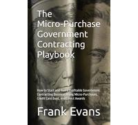 The Micro-Purchase Government Contracting Playbook: How to Start and Run a Profitable Government Contracting Business Using Micro-Purchases, Credit Card Buys, and Direct Awards