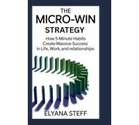 The Micro-Win Strategy: How 5-Minute Habits Create Massive Success in Life, Work, and Relationships
