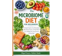 The Microbiome Diet for Beginners: A Simple Guide to Gut Microbiota, Microbiome Foods, and Daily Habits for a Healthy Gut, Strong Immunity & Clear Skin