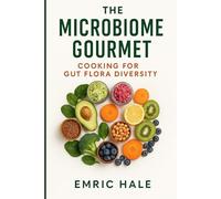 The Microbiome Gourmet: Nourishing the Invisible Garden: Culinary Strategies to Cultivate Gut Flora Diversity