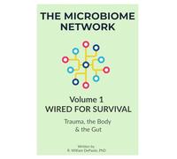 The Microbiome Network: Volume 1. Wired for Survival: Trauma, the Body & the Gut