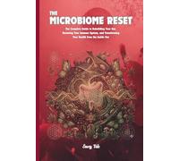 THE MICROBIOME RESET the Complete Guide to Rebuilding Your Gut, Restoring Your Immune System Tips and Ideas For Good Gut Health and Microbiome: For Adults and Seniors