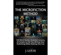 The Microfiction Method: 100-Word Stories, Essential Lessons & Prompts to Get You Writing (And Publishing) When Nothing Else Can