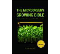 The Microgreens Growing Bible: Grow Nutrient-Dense Microgreens at Home Without a Garden - Seeds, Soil, Light, Watering, Harvest & Troubleshooting, with 20 Easy Varieties for Beginners