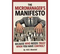 THE MICROMANAGER’S MANIFESTO: BECAUSE WHO NEEDS TRUST WHEN YOU HAVE CONTROL?