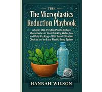 The Microplastics Reduction Playbook: A Clear, Step-by-Step Plan to Reduce Microplastics in Your Drinking Water, Tea, and Daily Cooking-With Smart Filtration Choices and an Easy Plastic-Swap System