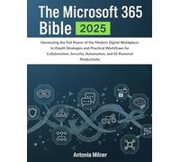 THE MICROSOFT 365 BIBLE 2025: Harnessing the Full Power of the Modern Digital Workplace: In-Depth Strategies and Practical Workflows for ... Productivity (THE DIGITAL NEXUS HANDBOOKS)