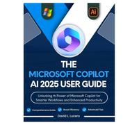 The Microsoft Copilot AI 2025 User Guide: Unlocking the Power of Microsoft Copilot for Smarter Workflows and Enhanced Productivity
