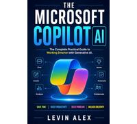THE MICROSOFT COPILOT AI: The Complete Practical Guide to Working Smarter with Generative AI