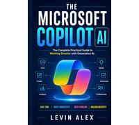 THE MICROSOFT COPILOT AI: The Complete Practical Guide to Working Smarter with Generative AI