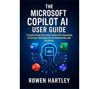 The Microsoft Copilot AI User guide: Transforming Everyday Tasks into Seamless AI-Driven Solutions for Professionals and Students