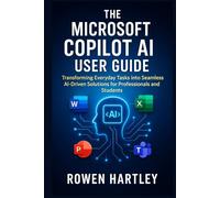 The Microsoft Copilot AI User guide: Transforming Everyday Tasks into Seamless AI-Driven Solutions for Professionals and Students