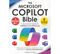 The Microsoft Copilot Bible: [3 in 1] A Beginner's Guide to Harness AI in Office 365 to Automate Workflows, Generate Content, Analyze Data, and 10x Your Productivity