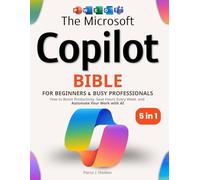 The Microsoft Copilot Bible for Beginners & Busy Professionals: [5 in 1] How to Boost Productivity, Save Hours Every Week, and Automate Your Work with AI