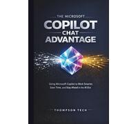 The Microsoft Copilot Chat Advantage: Using Microsoft Copilot to Work Smarter, Save Time, and Stay Ahead in the AI Era