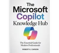The Microsoft Copilot Knowledge Hub: The Essential Guide for Modern Professionals: 5 (Tech Essential library for beginners to expert)