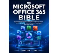 THE MICROSOFT OFFICE 365 BIBLE: The Complete Step-by-Step Guide to Master Word, Excel, PowerPoint, Outlook, Teams & Copilot AI - Automate Tasks, Boost Productivity, and Work Smarter Every Day