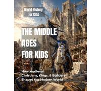 The Middle Ages for Kids: How Medieval Christians, Kings, and Builders Shaped the Modern World (World History for Kids)