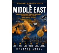 THE MIDDLE EAST: A STRUCTURAL GEOPOLITICAL ANALYSIS: Energy, Military Power, Strategic Chokepoints, Regional Rivalries, and the Global Balance of Power