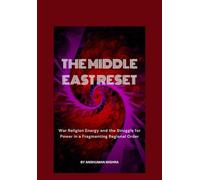The Middle East Reset War Religion Energy and the Struggle for Power in a Fragmenting Regional Order (2025-2055: The New World Order - Geopolitics, Power, Conflict, and the Future of Nations)