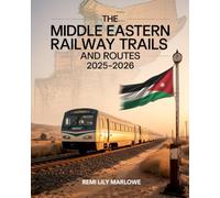 The Middle Eastern Railway Trails and Routes 2025-2026: Discover the Hidden Wonders of the Middle East-One Railway at a Time