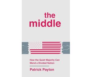 The Middle: How the Quiet Majority Can Mend a Divided Nation