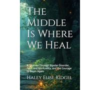 The Middle Is Where We Heal: A Journey Through Bipolar Disorder, Faith and Spirituality, and the Courage to Begin Again