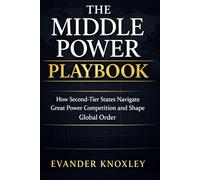 THE MIDDLE POWER PLAYBOOK: How Second-Tier States Navigate Great Power Competition and Shape Global Order: 5 (The Anatomy of Power)