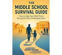 The Middle School Survival Guide: How to Help Your Child Thrive During the Most Challenging Years