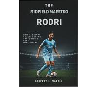 The Midfield Maestro: Rodri: How a 'Skinny' Reject Became the World's Best Midfielder! (Goalbound: The Ultimate Football Journey)